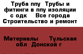 Труба ппу. Трубы и фитинги в ппу изоляции с одк. - Все города Строительство и ремонт » Материалы   . Тульская обл.,Донской г.